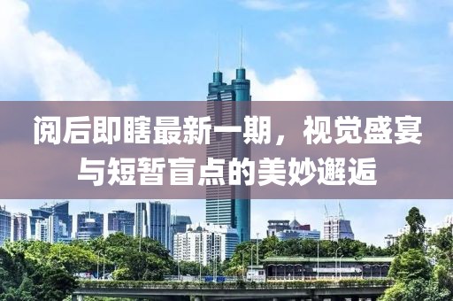 閱后即瞎最新一期，視覺盛宴與短暫盲點(diǎn)的美妙邂逅