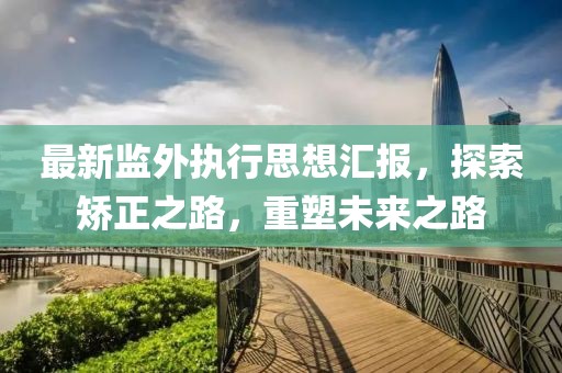 最新監(jiān)外執(zhí)行思想?yún)R報，探索矯正之路，重塑未來之路