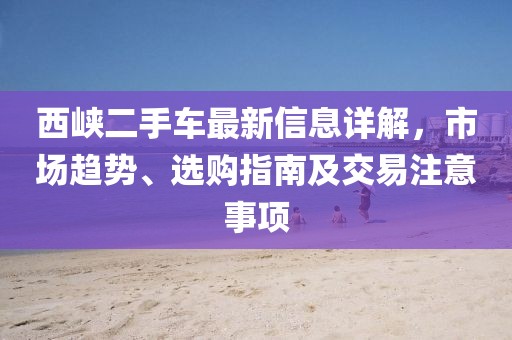 西峽二手車最新信息詳解，市場(chǎng)趨勢(shì)、選購指南及交易注意事項(xiàng)
