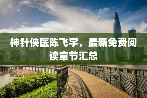 神針俠醫(yī)陳飛宇，最新免費(fèi)閱讀章節(jié)匯總
