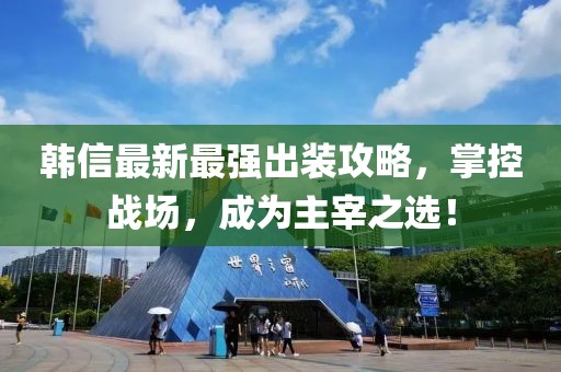 韓信最新最強出裝攻略，掌控戰(zhàn)場，成為主宰之選！