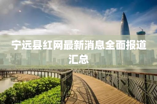 寧遠縣紅網(wǎng)最新消息全面報道匯總