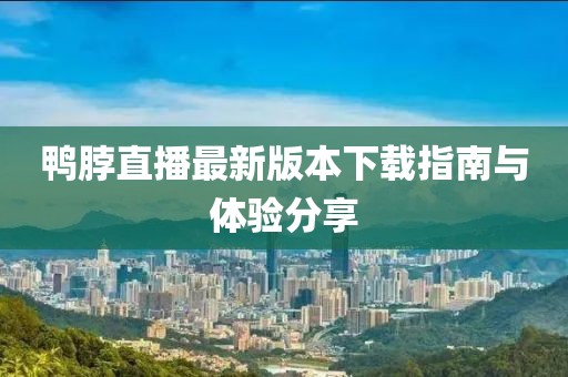 鴨脖直播最新版本下載指南與體驗(yàn)分享