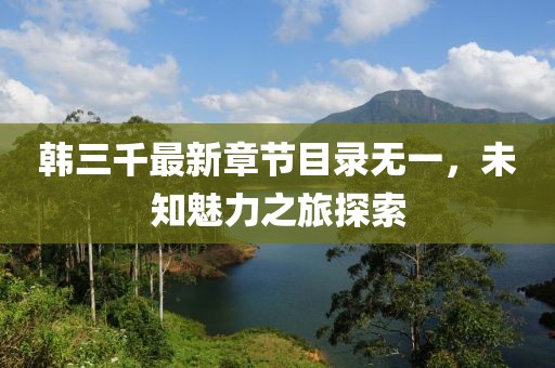 韓三千最新章節(jié)目錄無(wú)一，未知魅力之旅探索