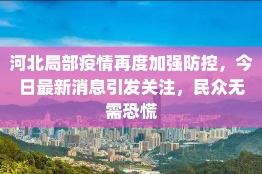 河北局部疫情再度加強(qiáng)防控，今日最新消息引發(fā)關(guān)注，民眾無(wú)需恐慌