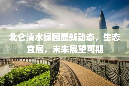 北侖清水綠園最新動(dòng)態(tài)，生態(tài)宜居，未來展望可期