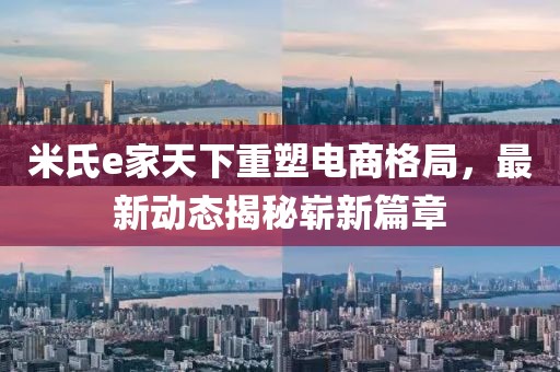 米氏e家天下重塑電商格局，最新動(dòng)態(tài)揭秘嶄新篇章