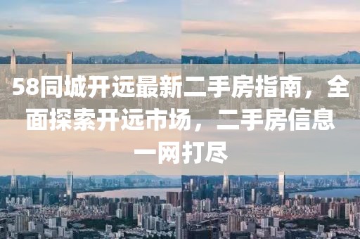 58同城開遠最新二手房指南，全面探索開遠市場，二手房信息一網(wǎng)打盡