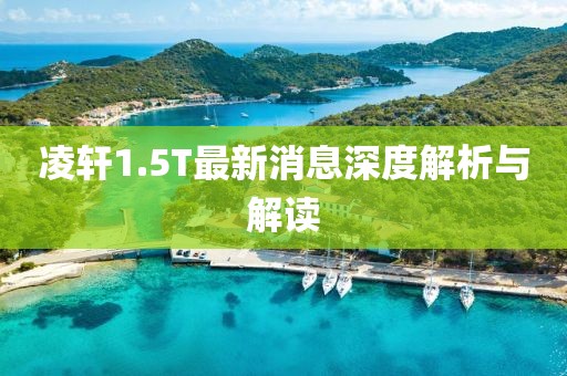 凌軒1.5T最新消息深度解析與解讀