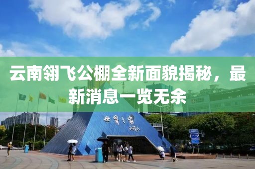 云南翎飛公棚全新面貌揭秘，最新消息一覽無余