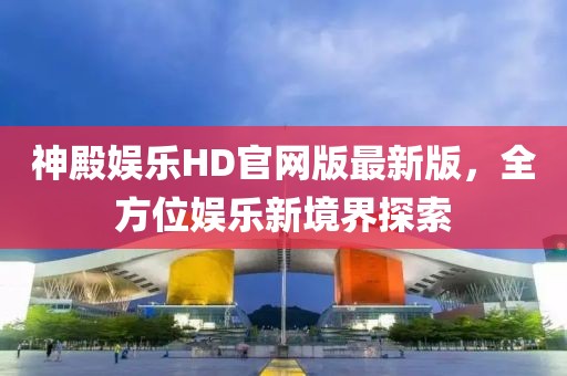 神殿娛樂HD官網(wǎng)版最新版，全方位娛樂新境界探索