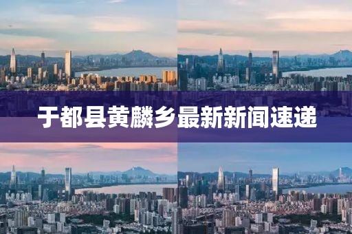 于都縣黃麟鄉(xiāng)最新新聞速遞