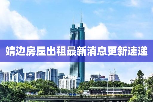 靖邊房屋出租最新消息更新速遞