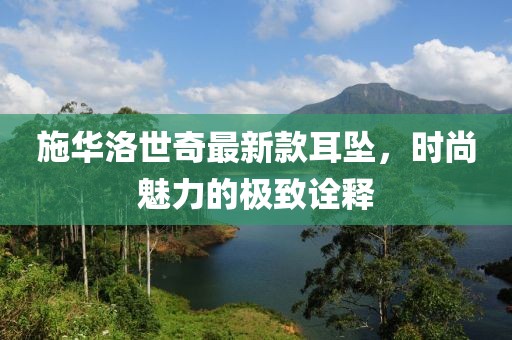 施華洛世奇最新款耳墜，時(shí)尚魅力的極致詮釋