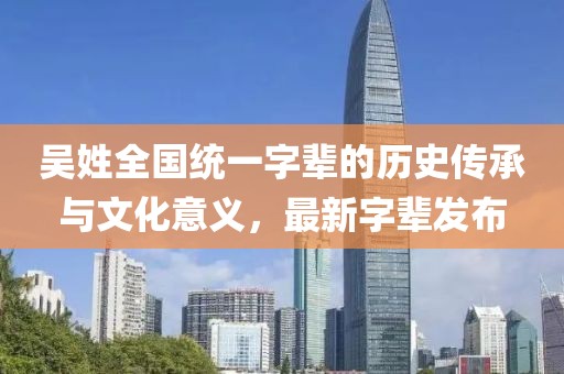 吳姓全國(guó)統(tǒng)一字輩的歷史傳承與文化意義，最新字輩發(fā)布