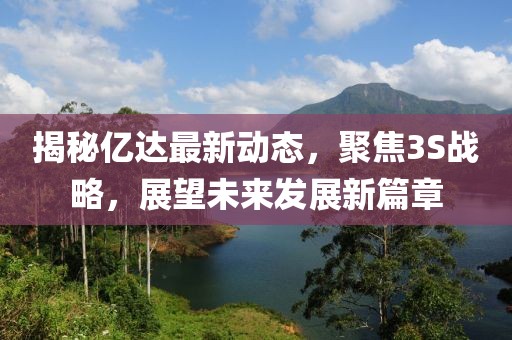 揭秘億達(dá)最新動(dòng)態(tài)，聚焦3S戰(zhàn)略，展望未來(lái)發(fā)展新篇章