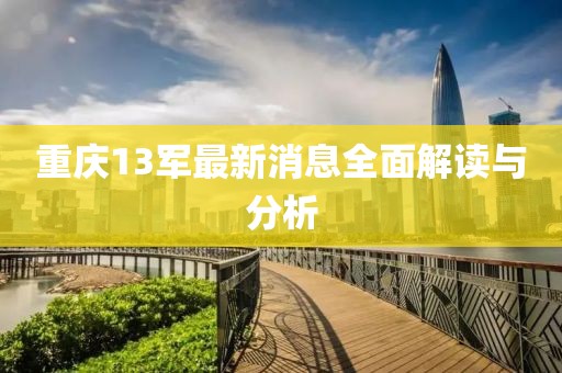 重慶13軍最新消息全面解讀與分析