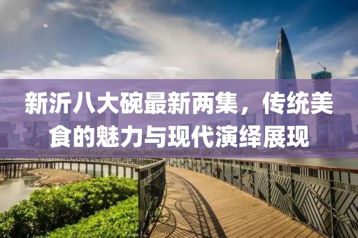 新沂八大碗最新兩集，傳統(tǒng)美食的魅力與現(xiàn)代演繹展現(xiàn)