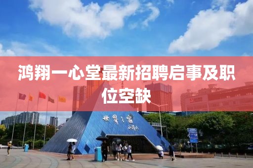鴻翔一心堂最新招聘啟事及職位空缺