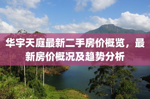 華宇天庭最新二手房價概覽，最新房價概況及趨勢分析