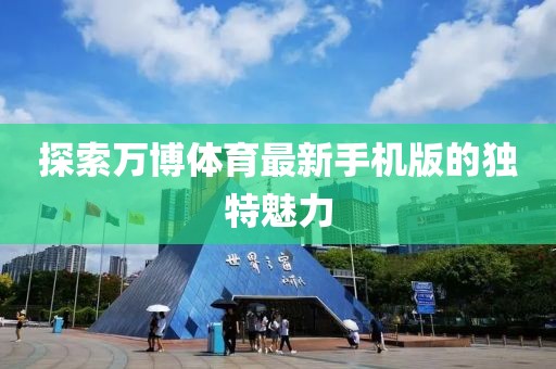 探索萬(wàn)博體育最新手機(jī)版的獨(dú)特魅力