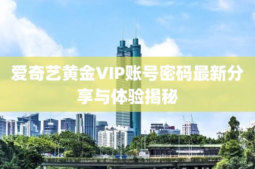 愛奇藝黃金VIP賬號密碼最新分享與體驗揭秘