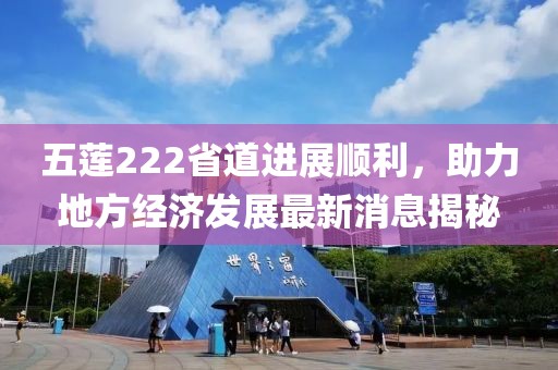 五蓮222省道進(jìn)展順利，助力地方經(jīng)濟(jì)發(fā)展最新消息揭秘