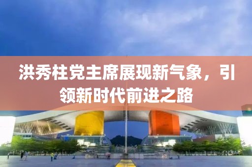洪秀柱黨主席展現(xiàn)新氣象，引領(lǐng)新時代前進之路