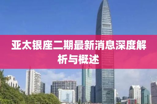 亞太銀座二期最新消息深度解析與概述