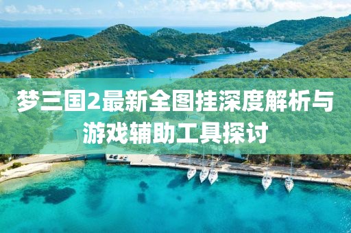 夢三國2最新全圖掛深度解析與游戲輔助工具探討