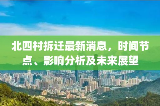 北四村拆遷最新消息，時間節(jié)點、影響分析及未來展望