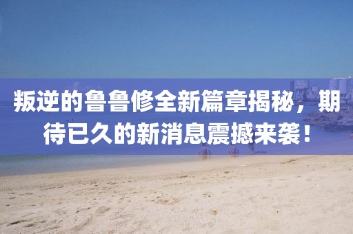 叛逆的魯魯修全新篇章揭秘，期待已久的新消息震撼來襲！