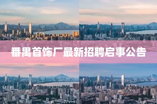 番禺首飾廠最新招聘啟事公告