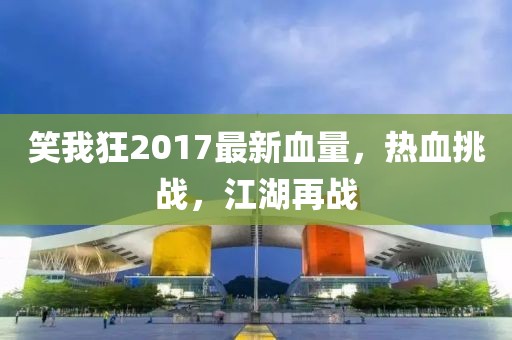 笑我狂2017最新血量，熱血挑戰(zhàn)，江湖再戰(zhàn)