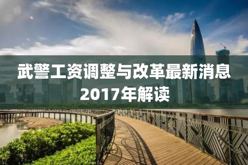 武警工資調整與改革最新消息2017年解讀