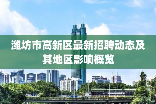 濰坊市高新區(qū)最新招聘動態(tài)及其地區(qū)影響概覽