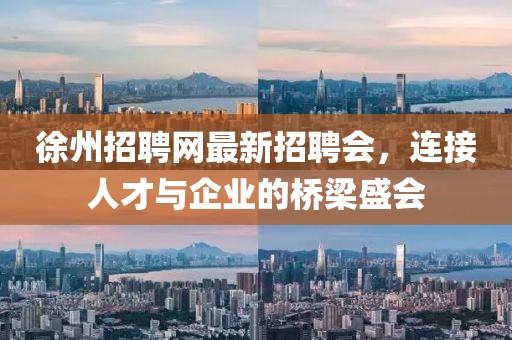 徐州招聘網(wǎng)最新招聘會，連接人才與企業(yè)的橋梁盛會