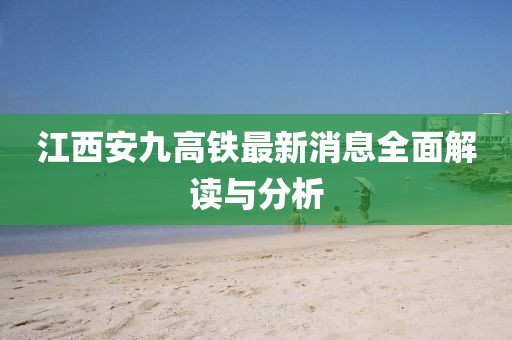 江西安九高鐵最新消息全面解讀與分析