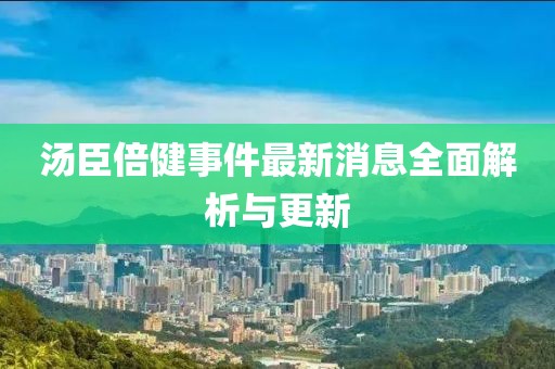 湯臣倍健事件最新消息全面解析與更新