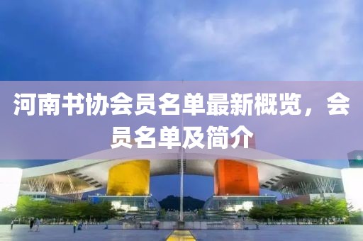 河南書協會員名單最新概覽，會員名單及簡介