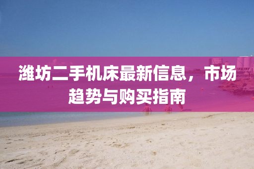 濰坊二手機床最新信息，市場趨勢與購買指南