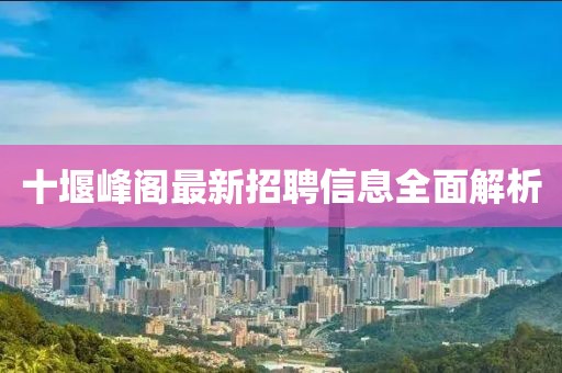 十堰峰閣最新招聘信息全面解析