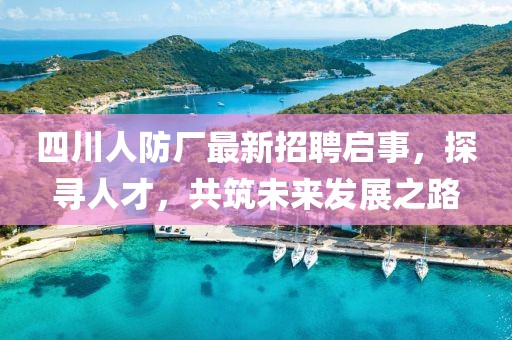 四川人防廠最新招聘啟事，探尋人才，共筑未來發(fā)展之路