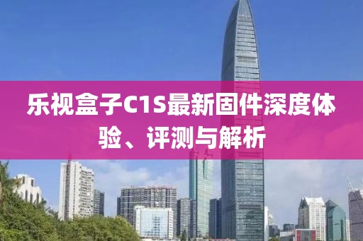 樂(lè)視盒子C1S最新固件深度體驗(yàn)、評(píng)測(cè)與解析