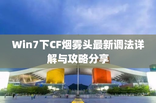Win7下CF煙霧頭最新調(diào)法詳解與攻略分享