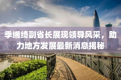 季緗綺副省長展現領導風采，助力地方發(fā)展最新消息揭秘