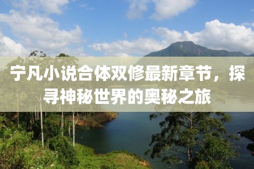 寧凡小說合體雙修最新章節(jié)，探尋神秘世界的奧秘之旅