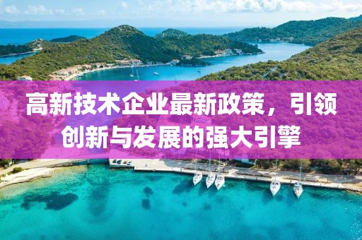 高新技術(shù)企業(yè)最新政策，引領(lǐng)創(chuàng)新與發(fā)展的強大引擎