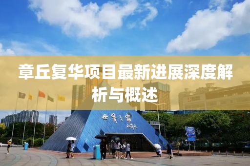 章丘復(fù)華項目最新進展深度解析與概述