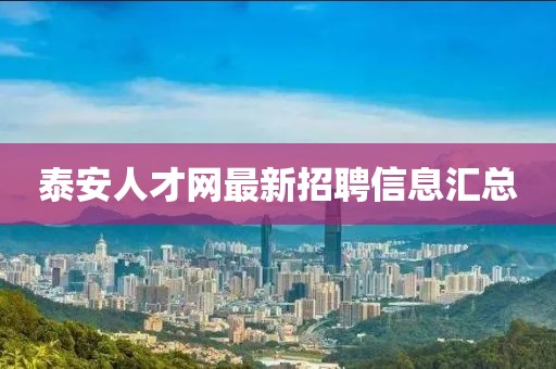 泰安人才網(wǎng)最新招聘信息匯總